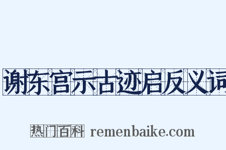 谢东宫示古迹启反义词是什么意思的图片